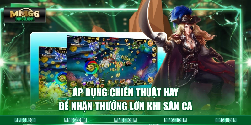 Áp dụng chiến thuật hay để nhận thưởng lớn khi săn cá
