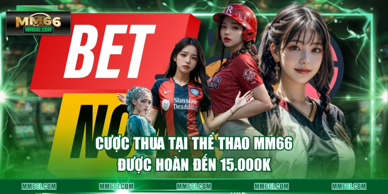 Cược thua tại thể thao MM66 được hoàn đến 15.000K