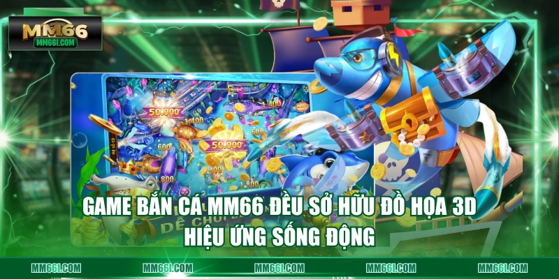 Game Bắn Cá MM66 đều sở hữu đồ họa 3D, hiệu ứng sống động