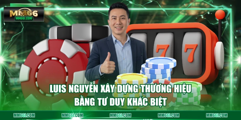 Luis Nguyễn xây dựng thương hiệu bằng tư duy khác biệt