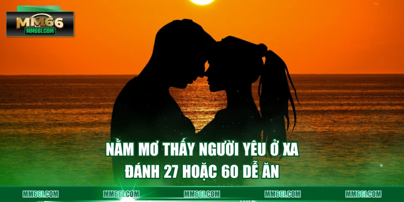 Nằm mơ thấy người yêu ở xa đánh 27 hoặc 60 dễ ăn